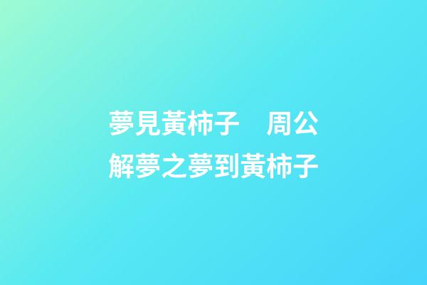 夢見黃柿子　周公解夢之夢到黃柿子